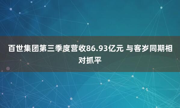 百世集团第三季度营收86.93亿元 与客岁同期相对抓平