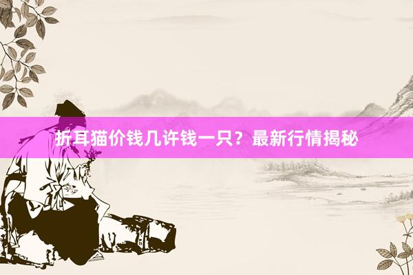 折耳猫价钱几许钱一只？最新行情揭秘