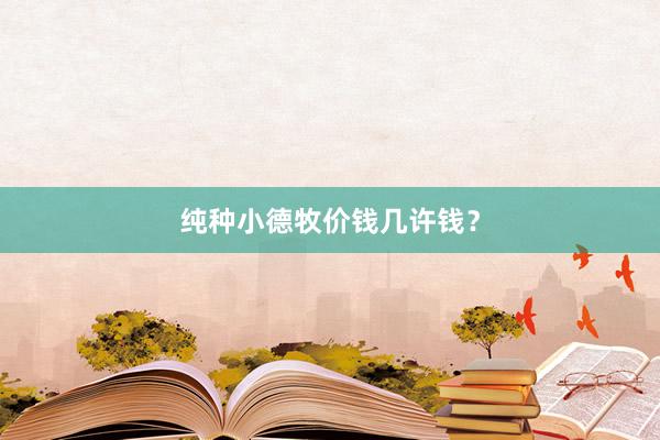 纯种小德牧价钱几许钱？