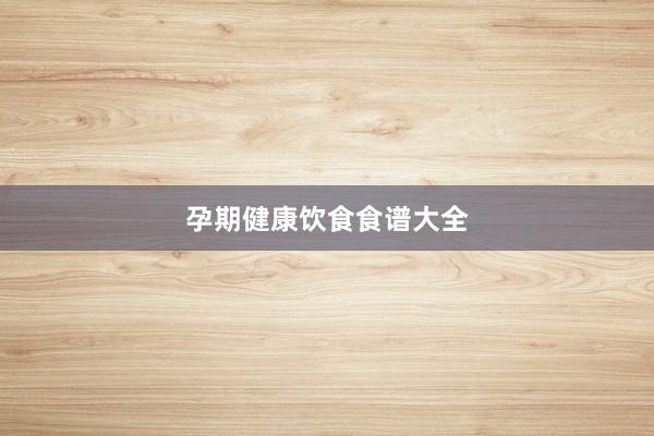 孕期健康饮食食谱大全
