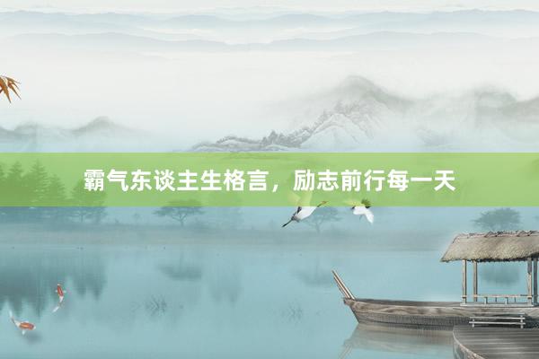 霸气东谈主生格言，励志前行每一天